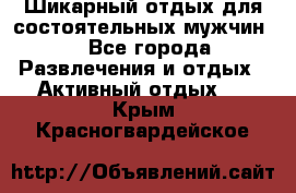 Шикарный отдых для состоятельных мужчин. - Все города Развлечения и отдых » Активный отдых   . Крым,Красногвардейское